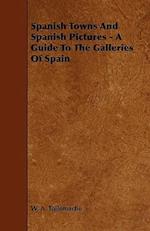 Spanish Towns And Spanish Pictures - A Guide To The Galleries Of Spain