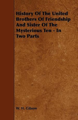 History Of The United Brothers Of Friendship And Sister Of The Mysterious Ten - In Two Parts