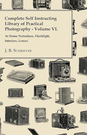 Complete Self Instructing Library Of Practical Photography Volume VI - At Home Portraiture, Flashlight, Interiors, Lenses