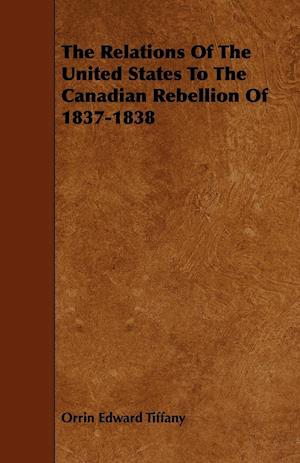 The Relations Of The United States To The Canadian Rebellion Of 1837-1838
