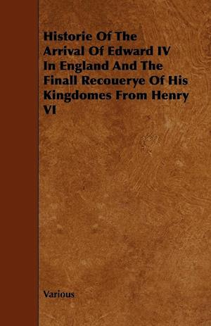 Historie of the Arrival of Edward IV in England and the Finall Recouerye of His Kingdomes from Henry VI
