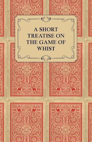 A Short Treatise on the Game of Whist - Containing the Laws of the Game