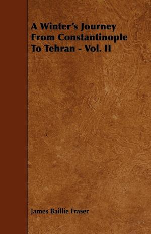 A Winter's Journey From Constantinople To Tehran - Vol. II