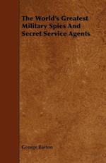 The World's Greatest Military Spies and Secret Service Agents;With the Introductory Chapter 'The Ethos of the Spy'