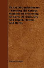 Th Art Of Confectionary - Showing The Various Methods Of Preserving All Sorts Of Fruits, Dry And Liquid, Flowers And Herbs