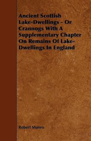 Ancient Scottish Lake-Dwellings - Or Crannogs With A Supplementary Chapter On Remains Of Lake-Dwellings In England