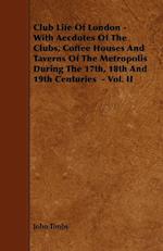 Club Life of London - With Aecdotes of the Clubs, Coffee Houses and Taverns of the Metropolis During the 17th, 18th and 19th Centuries - Vol. II