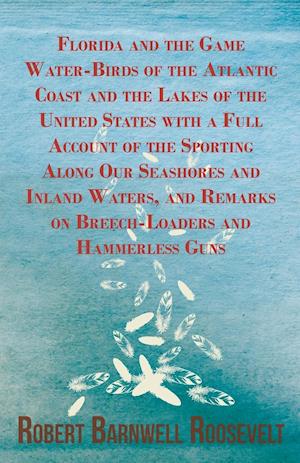 Florida and the Game Water-Birds of the Atlantic Coast and the Lakes of the United States with a Full Account of the Sporting Along Our Seashores and Inland Waters, and Remarks on Breech-Loaders and Hammerless Guns
