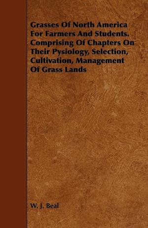 Grasses of North America for Farmers and Students. Comprising of Chapters on Their Pysiology, Selection, Cultivation, Management of Grass Lands