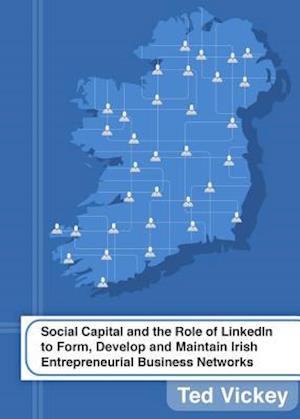 Social Capital and the Role of Linkedin to Form, Develop and Maintain Irish Entrepreneurial Business Networks