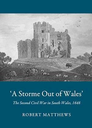 A ~A Storme Out of Walesâ (Tm) the Second Civil War in South Wales, 1648