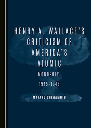 Henry A. Wallace's Criticism of America's Atomic Monopoly, 1945-1948