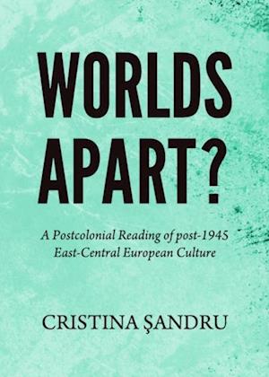 Worlds Apart? A Postcolonial Reading of post-1945 East-Central European Culture