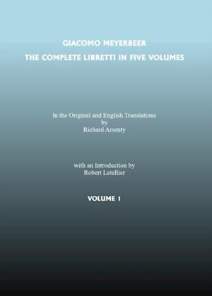 Complete Libretti of Giacomo Meyerbeer, in the Original and in Translation, in Five Volumes, The