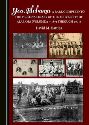 Yea, Alabama! A Rare Glimpse into the Personal Diary of the University of Alabama (Volume 2 - 1871 through 1901)
