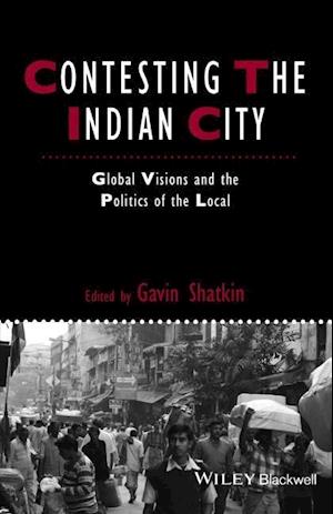 Contesting the Indian City – Global Visions and the Politics of the Local