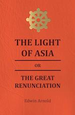 The Light of Asia or the Great Renunciation - Being the Life and Teaching of Gautama, Prince of India and Founder of Buddism