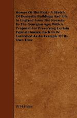 Homes of the Past - A Sketch of Domestic Buildings and Life in England from the Norman to the Georgian Age; With a Proposal for Preserving Certain Typ