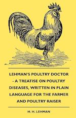 Lehman's Poultry Doctor - A Treatise On Poultry Diseases, Written In Plain Language For The Farmer And Poultry Raiser