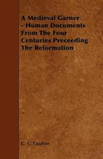 A Medieval Garner - Human Documents from the Four Centuries Preceeding the Reformation