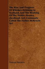 The Rise and Progress of Whiskey-Drinking in Scotland, and the Working of the 'Public-Houses (Scotland) ACT', Commonly Called the Forbes McKenzie ACT