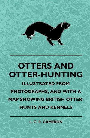 Otters And Otter-Hunting - Illustrated From Photographs, And With A Map Showing British Otter-Hunts And Kennels