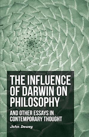 The Influence of Darwin on Philosophy - And Other Essays in Contemporary Thought