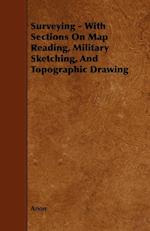 Surveying - With Sections on Map Reading, Military Sketching, and Topographic Drawing