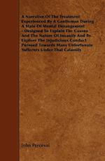 A   Narrative of the Treatment Experienced by a Gentleman During a State of Mental Derangement - Designed to Explain the Causes and the Nature of Insa