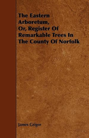 The Eastern Arboretum, Or, Register of Remarkable Trees in the County of Norfolk