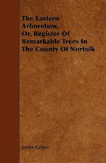 The Eastern Arboretum, Or, Register of Remarkable Trees in the County of Norfolk