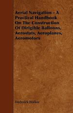 Aerial Navigation - A Practical Handbook on the Construction of Dirigible Balloons, Aerostats, Aeroplanes, Aeromotors