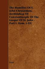The Homilies of S. John Chrysostom, Archbishop of Constantinople of the Gospel of St. John - Part I. Hom. I-XII