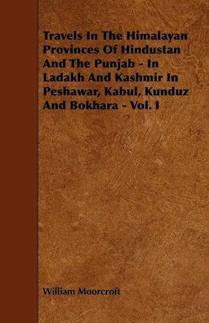 Travels in the Himalayan Provinces of Hindustan and the Punjab - In Ladakh and Kashmir in Peshawar, Kabul, Kunduz and Bokhara - Vol. I