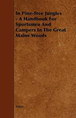 In Pine-Tree Jungles - A Handbook for Sportsmen and Campers in the Great Maine Woods