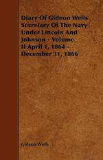 Diary of Gideon Wells Secretary of the Navy Under Lincoln and Johnson - Volume II April 1, 1864 - December 31, 1866