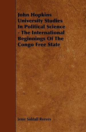 John Hopkins University Studies in Political Science - The International Beginnings of the Congo Free State