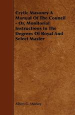 Crytic Masonry a Manual of the Council - Or, Monitorial Instructions in the Degrees of Royal and Select Master