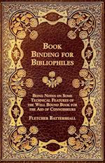 Book Binding for Bibliophiles - Being Notes on Some Technical Features of the Well Bound Book for the Aid of Connoisseurs - Together with a Sketch of