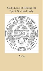 God's Laws of Healing for Spirit, Soul and Body - A Profound But Plain And Practical Treatise On The Spiritual, Intellectual And Physical Life Of Man - Revealing The Natural And Spiritual Laws by Which "All Manner Of Disease" Of Body, Soul And Spirit Are