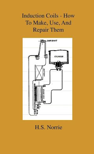 Induction Coils - How To Make, Use, And Repair Them - Including Ruhmkorff, Tesla, And Medical Coils, Roentgen, Radiography, Wireless Telegraphy, And Practical Information On Primary And Secodary Battery