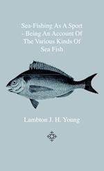 Sea-Fishing As A Sport - Being An Account Of The Various Kinds Of Sea Fish, How, When And Where To Catch Them In Their Various Seasons And Localities