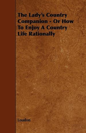 The Lady's Country Companion - Or How to Enjoy a Country Life Rationally