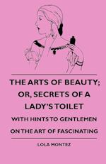The Arts Of Beauty; Or, Secrets Of A Lady's Toilet - With Hints To Gentlemen On The Art Of Fascinating