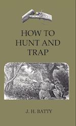 How To Hunt And Trap - Containing Full Instructions For Hunting The Buffalo, Elk, Moose, Deer, Antelope. In Trapping - Tells You All About Steel Traps And How To Make Home-Made Traps