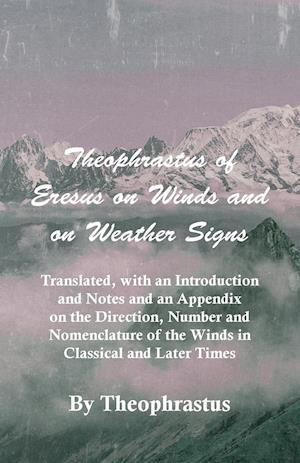 Theophrastus of Eresus on Winds and on Weather Signs - Translated, with an Introduction and Notes and an Appendix on the Direction, Number and Nomencl