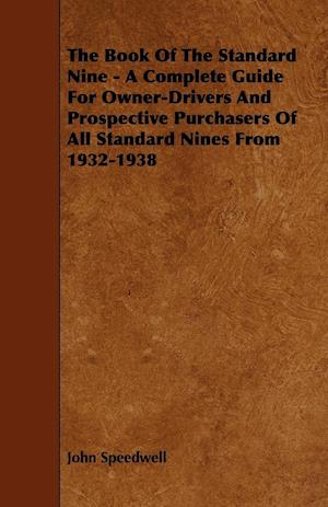 The Book of the Standard Nine - A Complete Guide for Owner-Drivers and Prospective Purchasers of All Standard Nines from 1932-1938