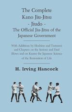 The Complete Kano Jiu-Jitsu - Jiudo - The Official Jiu-Jitsu of the Japanese Government - With Additions by Hoshino and Tsutsumi and Chapters on the Serious and Fatal Blows and on Kuatsu the Japanese Science of the Restoration of Life
