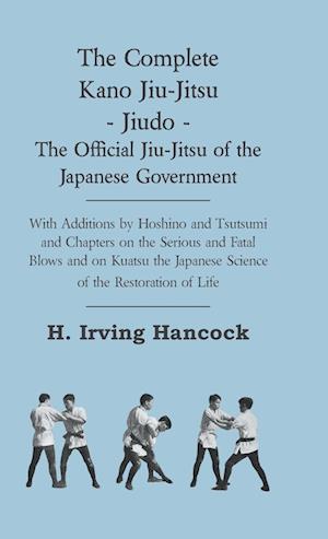 The Complete Kano Jiu-Jitsu - Jiudo - The Official Jiu-Jitsu of the Japanese Government - With Additions by Hoshino and Tsutsumi and Chapters on the S