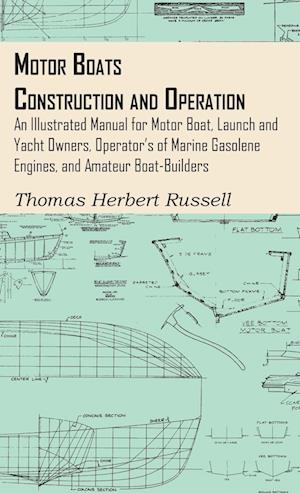 Motor Boats - Construction and Operation - An Illustrated Manual for Motor Boat, Launch and Yacht Owners, Operator's of Marine Gasolene Engines, and Amateur Boat-Builders